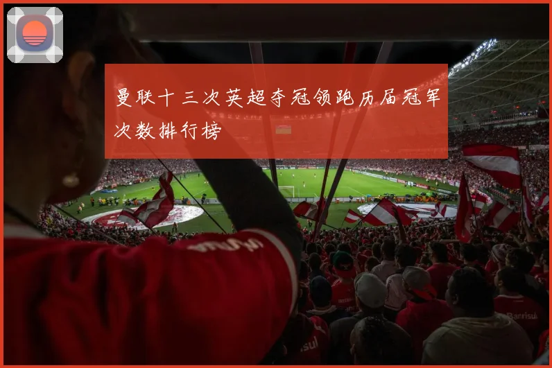 曼联十三次英超夺冠领跑历届冠军次数排行榜