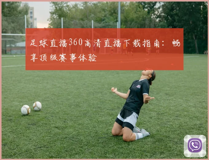 足球直播360高清直播下载指南：畅享顶级赛事体验