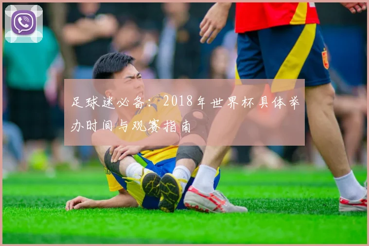 足球迷必备：2018年世界杯具体举办时间与观赛指南