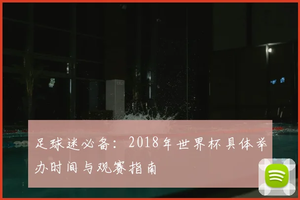 足球迷必备：2018年世界杯具体举办时间与观赛指南