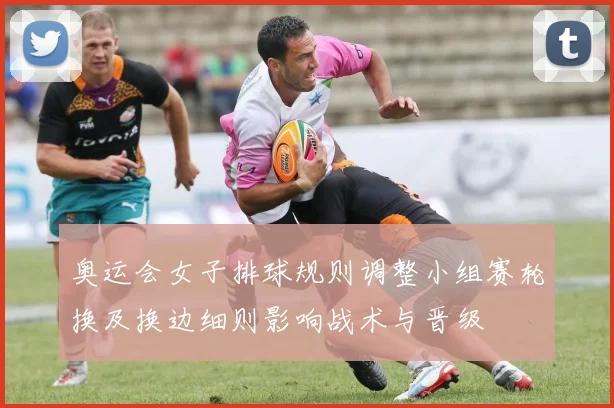 奥运会女子排球规则调整小组赛轮换及换边细则影响战术与晋级